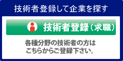 技術者登録して企業を探す
技術者登録（求職）
各種分野の技術者の方は
こちらからご登録ください。